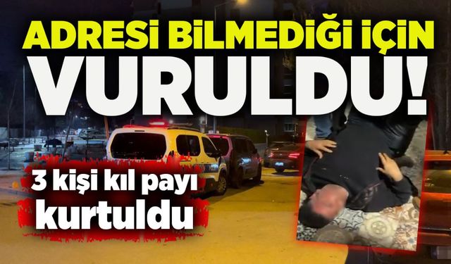 Adresi bilmediği için vuruldu! 3 kişi kıl payı kurtuldu