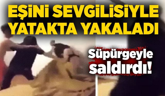 Eşini sevgilisiyle yatakta yakaladı, süpürgeyle saldırdı!