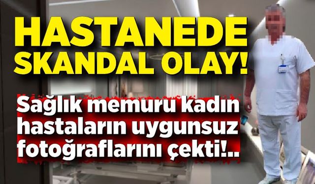 Hastanede iğrenç olay! Sağlık memuru kadın hastaların uygunsuz fotoğraflarını çekti