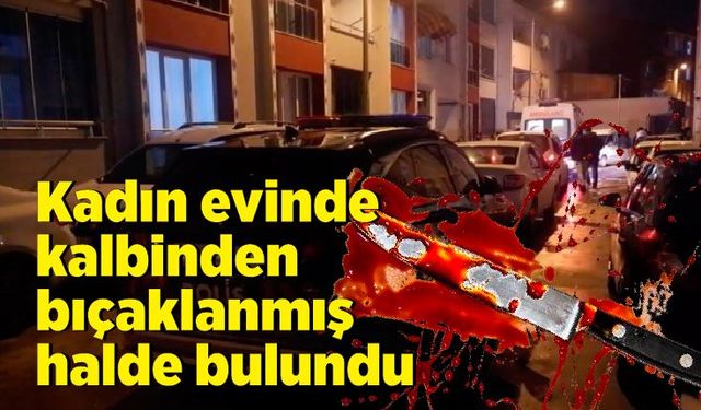 Kadın evinde kalbinden bıçaklanmış halde bulundu