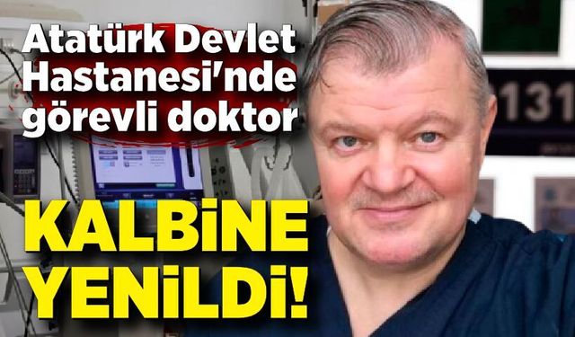 Atatürk Devlet Hastanesi'nde görevli doktor kalbine yenildi