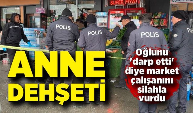 Anne oğlunu 'darp etti' diye market çalışanını silahla vurdu