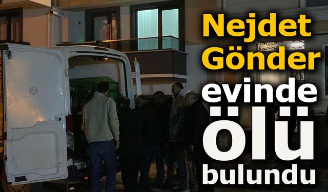 Nejdet Gönder, evinde ölü bulundu