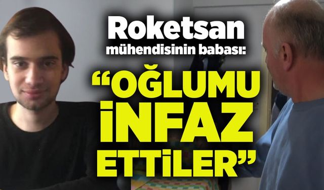 Roketsan mühendisinin babası: "Oğlumu infaz ettiler"