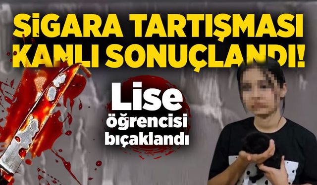 Sigara tartışması kanlı sonuçlandı! Lise öğrencisi bıçaklandı