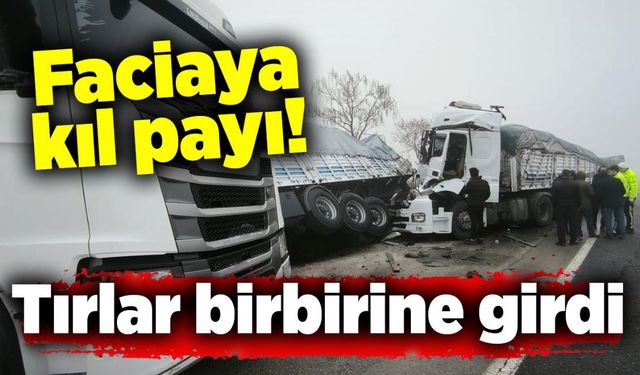 Faciaya kıl payı: Tırlar birbirine girdi