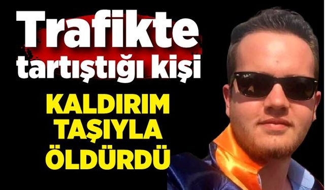 Trafikte çıkan kavgada kaldırım taşıyla başına vurulan genç öldü