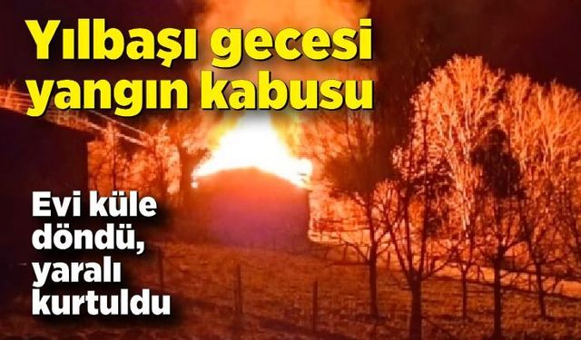 Yılbaşı gecesi yangın kabusu: Evi küle döndü, yaralı kurtuldu