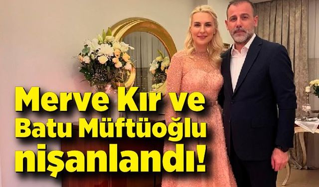 Merve Kır ve Batu Müftüoğlu nişanlandı!
