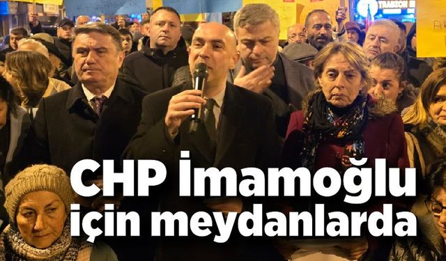 CHP İmamoğlu için meydanlarda