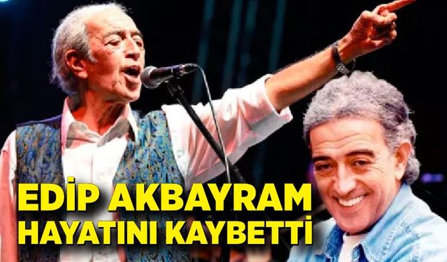 Edip Akbayram hayatını kaybetti