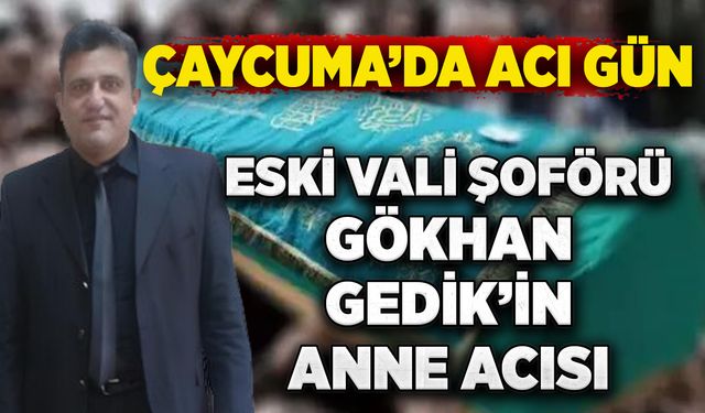 Çaycuma’da acı gün: Eski vali şoförü Gökhan Gedik’in anne acısı