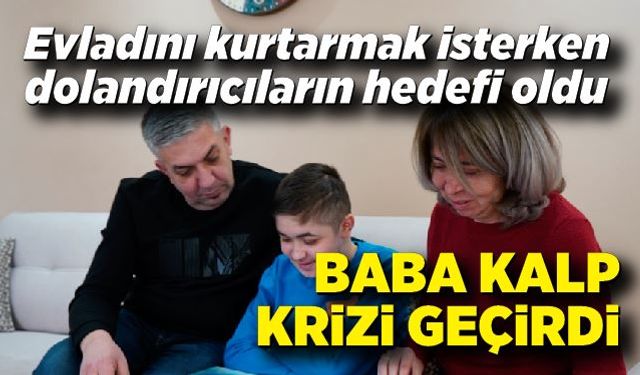 Evladını kurtarmak isterken dolandırıcıların hedefi oldu, yüreği dayanmayan baba kalp krizi geçirdi