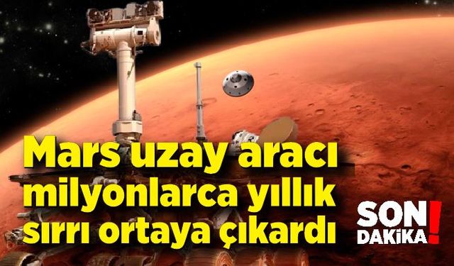 Mars uzay aracı milyonlarca yıllık sırrı ortaya çıkardı