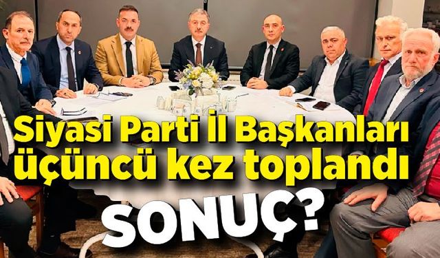 Siyasi Parti İl Başkanları üçüncü kez toplandı