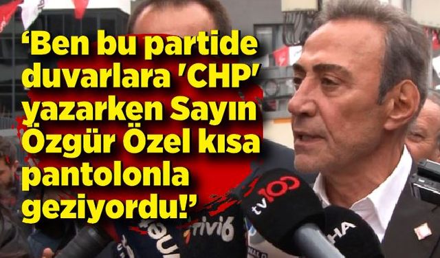Berhan Şimşek; Ben bu partide duvarlara 'CHP' yazarken Sayın Özgür Özel kısa pantolonla geziyordu