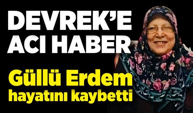 Devrek’e acı haber: Güllü Erdem hayatını kaybetti