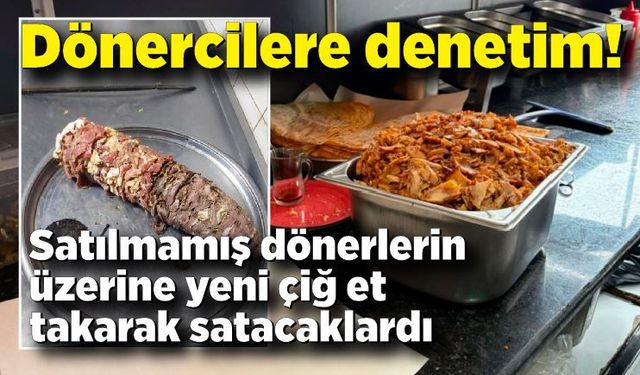 Yakalandılar! Satamadıkları dönerlerin üzerine çiğ et takıp satacaklardı