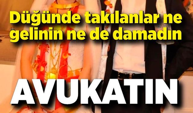Düğünde takılanlar ne gelinin ne de damadın; Avukatın