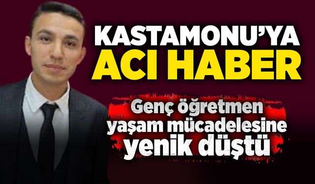 Kastamonu'ya acı haber: Genç öğretmen yaşam mücadelesine yenik düştü