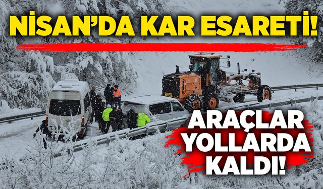 Nisan'da kar esareti: Araçlar yollarda kaldı!