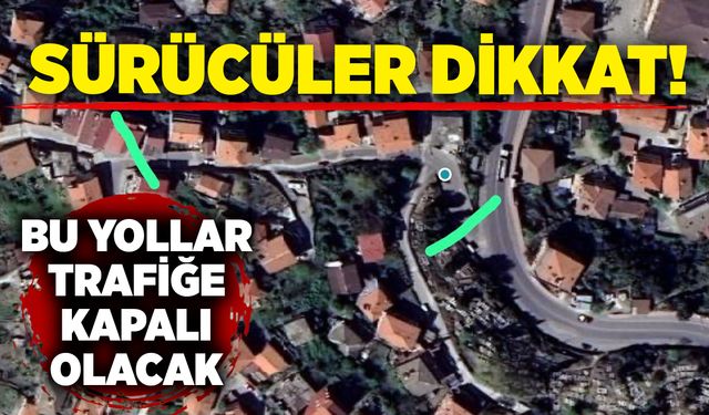Sürücüler dikkat! Bu yollar trafiğe kapalı olacak