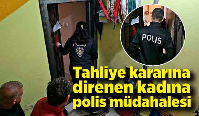 Zonguldak'ta tahliye kararına direnen kadına polis müdahalesi