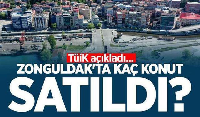 TÜİK açıkladı: Zonguldak, Bartın ve Karabük’te satılan konut sayısı belli oldu