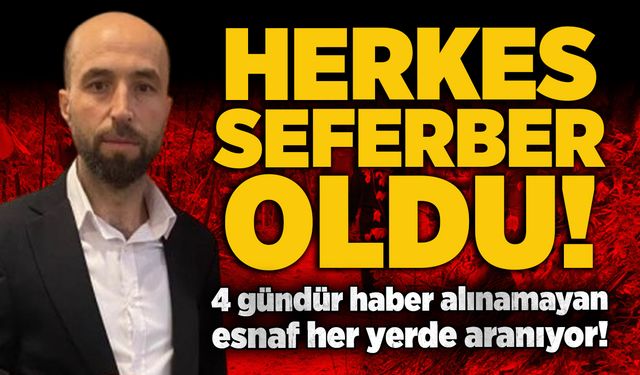 4 gündür haber alınamayan esnaf her yerde aranıyor!
