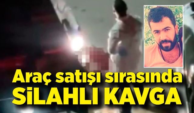 Araç satışı sırasında silahlı kavga: 1 ölü