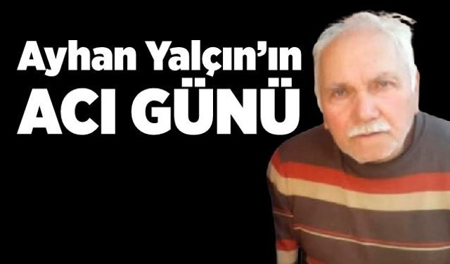 Ayhan Yalçın’ın acı günü