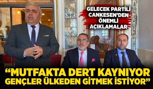 Gelecek Partili Cankesen: “Mutfakta dert kaynıyor, gençler ülkeden gitmek istiyor”