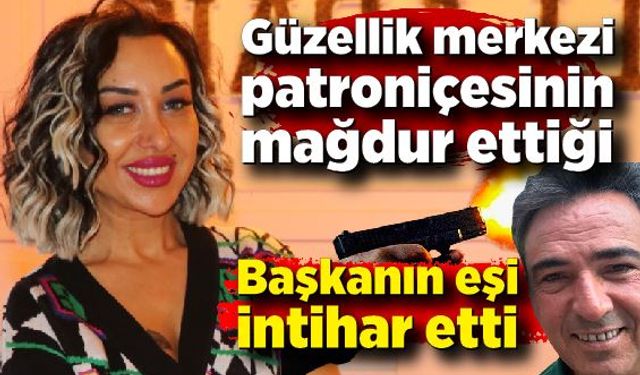 Güzellik merkezi patroniçesinin mağdur ettiği başkanın eşi intihar etti