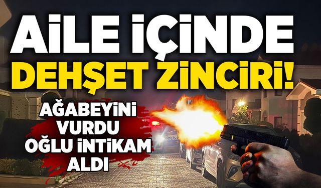 Aile içinde dehşet zinciri: Ağabeyini vurdu, oğlu intikam aldı