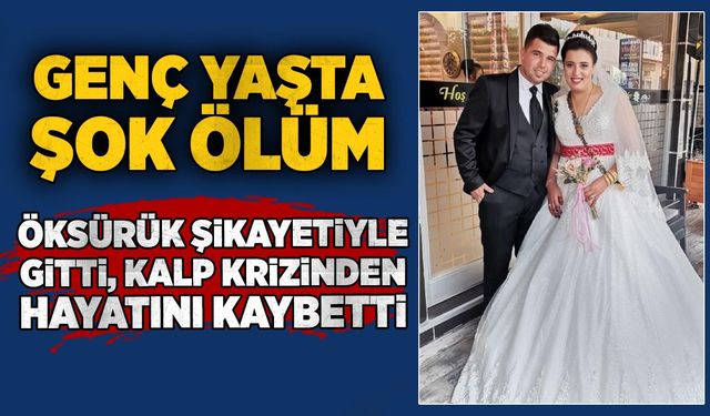 Genç yaşta şok ölüm: Öksürük şikâyetiyle gitti, kalp kriziyle hayatını kaybetti