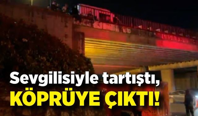 Sevgilisiyle tartıştı, köprüye çıktı