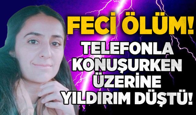 34 yaşındaki kadının feci ölümü: Telefonla konuşurken üzerine yıldırım düştü!