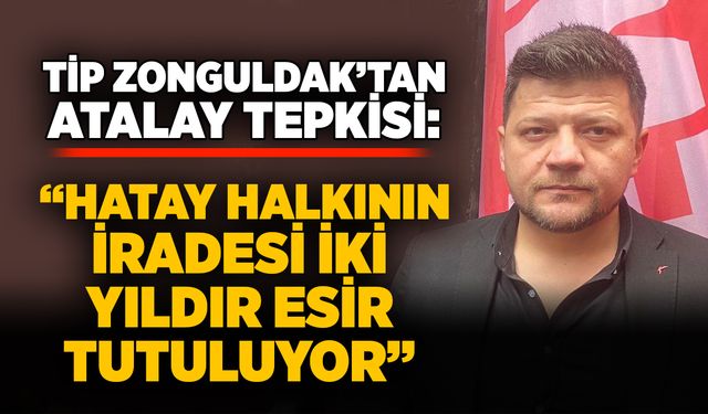 TİP Zonguldak’tan Atalay tepkisi: “Hatay halkının iradesi iki yıldır esir tutuluyor”