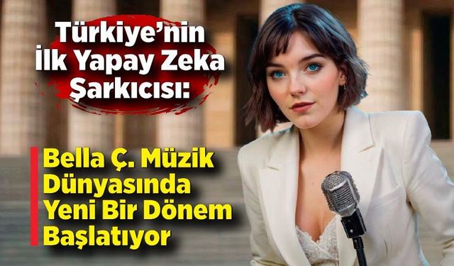 Türkiye’nin İlk Yapay Zeka Şarkıcısı: Bella Ç. Müzik Dünyasında Yeni Bir Dönem Başlatıyor