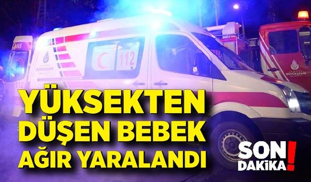 Yüksekten düşen bebek ağır yaralandı