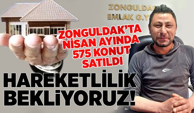 Zonguldak’ta Nisan Ayında 575 konut satıldı: Hareketlilik bekliyoruz!