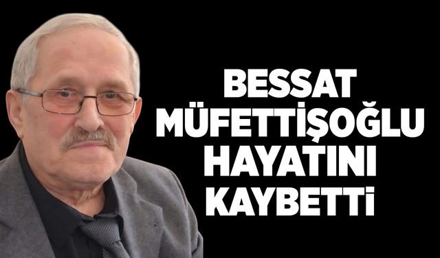 Bessat Müfettişoğlu hayatını kaybetti