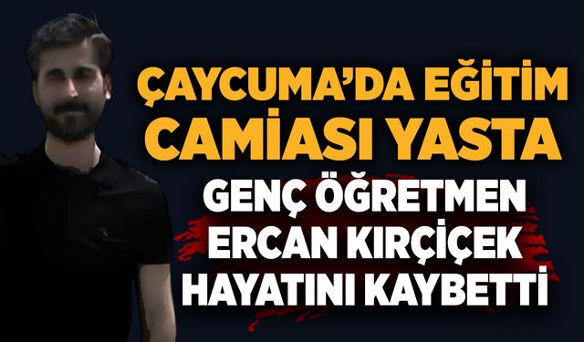 Çaycuma'da eğitim camiası yasta:  Genç öğretmen Ercan Kırçiçek hayatını kaybetti