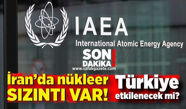 İran’da nükleer sızıntı var, Türkiye sızıntıdan etkilenecek mi?