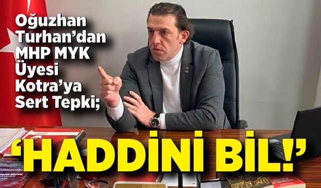Oğuzhan Turhan’dan MHP MYK Üyesi Kotra’ya Sert Tepki; Haddini bil!