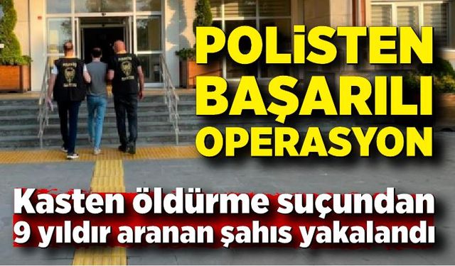 Kasten öldürme suçundan 9 yıldır aranan şahıs yakalandı