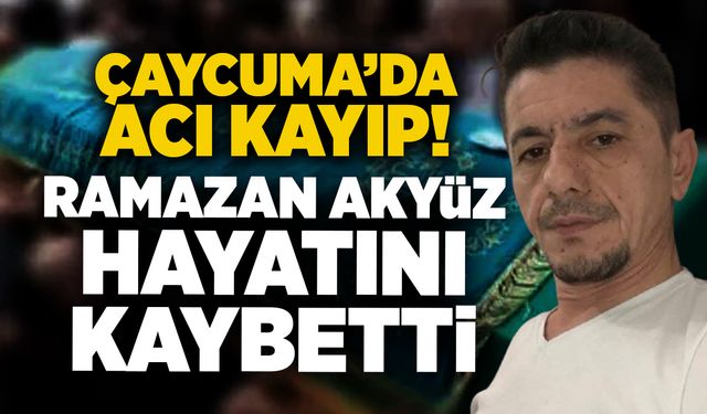 Çaycuma'da acı kayıp:  Ramazan Akyüz hayatını kaybetti
