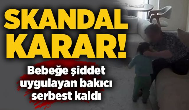 Skandal karar: Bebeğe şiddet uygulayan bakıcı serbest kaldı
