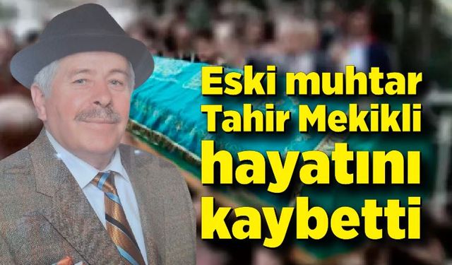 Eski muhtar Tahir Mekikli hayatını kaybetti