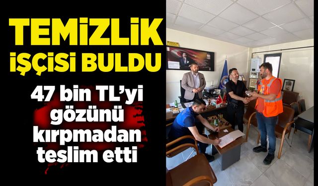 Temizlik işçisi buldu:  47 bin TL’yi  gözünü kırpmadan teslim etti